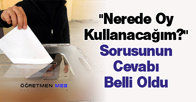 ''Nerede Oy Kullanacağım?'' Sorusunun Cevabı Belli Oldu