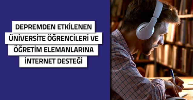 Depremden etkilenen üniversite öğrencileri ve öğretim elemanlarına internet desteği