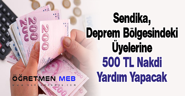 Sendika, Deprem Bölgesindeki Üyelerine 500 TL Nakdi Yardım Yapacak