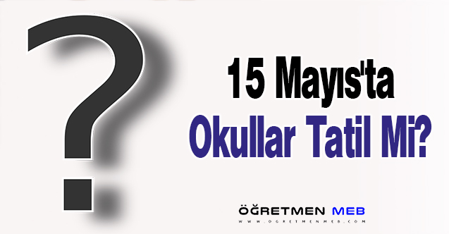 15 Mayıs'ta Okullar Tatil Mi?