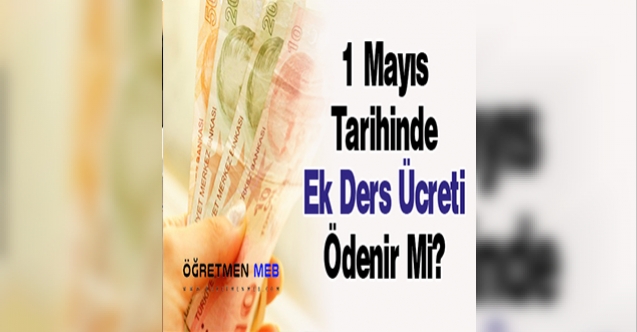 1 Mayıs Tarihinde Ek Ders Ücreti Ödenir Mi?