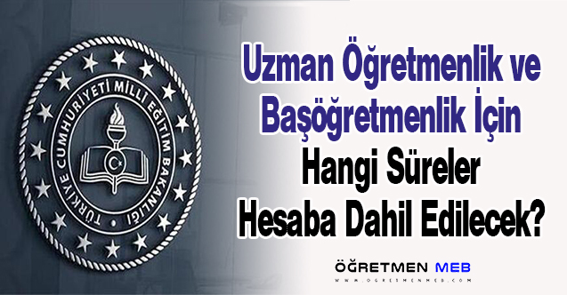 Uzman Öğretmenlik ve Başöğretmenlik İçin Hangi Süreler Hesaba Dahil Edilecek?