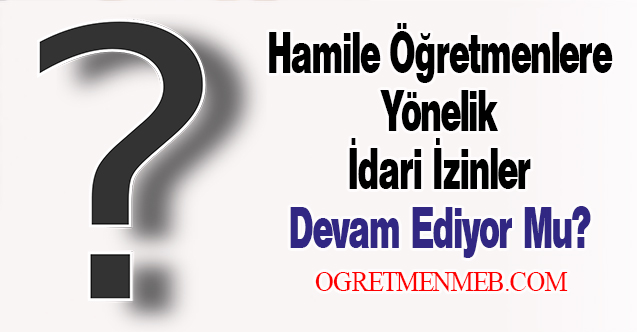 Hamile Öğretmenlere Yönelik İdari İzinler Devam Ediyor Mu?