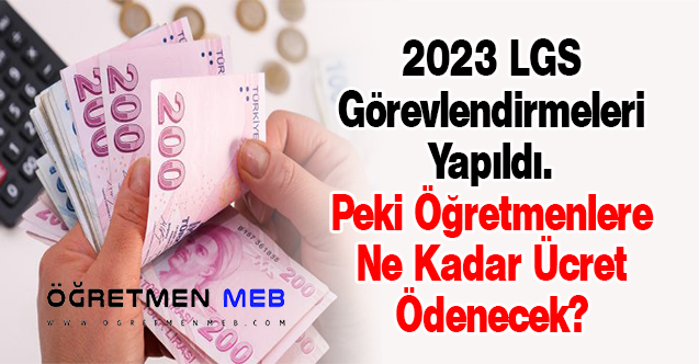 2023 LGS Görevlendirmeleri Yapıldı. Peki Öğretmenlere Ne Kadar Ücret Ödenecek?