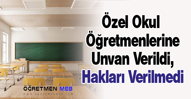 Özel Okul Öğretmenlerine Unvan Verildi, Hakları Verilmedi