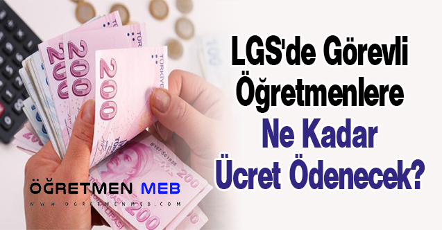 LGS'de Görevli Öğretmenlere Ne Kadar Ücret Ödenecek?