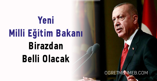 Yeni Milli Eğitim Bakanı Birazdan Belli Olacak