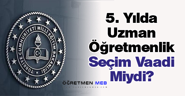 5. Yılda Uzman Öğretmenlik Seçim Vaadi Miydi?