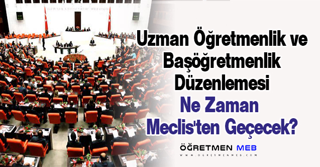 Uzman Öğretmenlik ve Başöğretmenlik Düzenlemesi Ne Zaman Meclis'ten Geçecek?