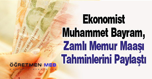 Ekonomist Muhammet Bayram, Zamlı Memur Maaşı Tahminlerini Paylaştı