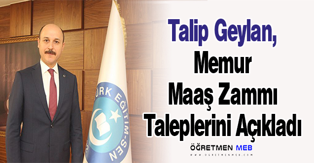 Talip Geylan, Memur Maaş Zammı Taleplerini Açıkladı