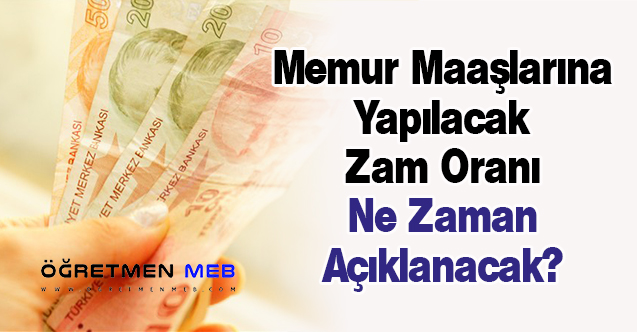 Memur Maaşlarına Yapılacak Zam Oranı Ne Zaman Açıklanacak?