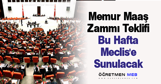 Memur Maaş Zammı Teklifi Bu Hafta Meclis'e Sunulacak