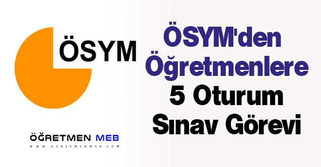 ÖSYM'den Öğretmenlere 5 Oturum Sınav Görevi