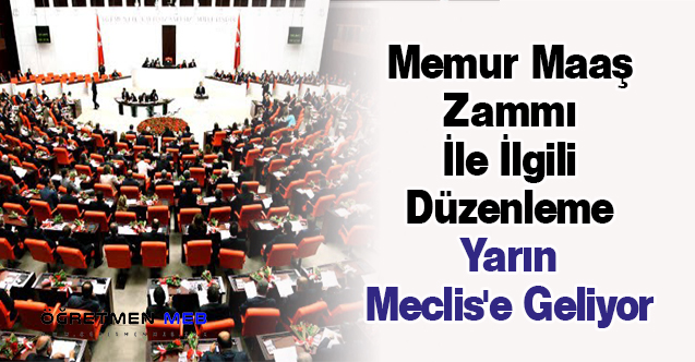 Memur Maaş Zammı İle İlgili Düzenleme Yarın Meclis'e Geliyor