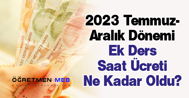 2023 Temmuz-Aralık Dönemi Ek Ders Saat Ücreti Ne Kadar Oldu?