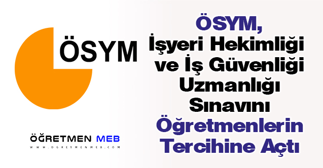 ÖSYM, İşyeri Hekimliği ve İş Güvenliği Uzmanlığı Sınavını Öğretmenlerin Tercihine Açtı