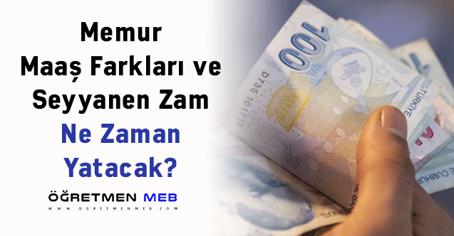 Memur Maaş Farkları ve Seyyanen Zam Ne Zaman Yatacak?