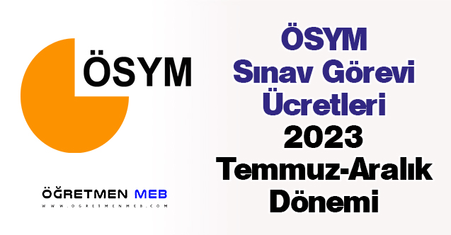 ÖSYM Sınav Görevi Ücretleri (2023 Temmuz-Aralık Dönemi)