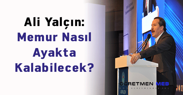 Ali Yalçın: ''Memur Nasıl Ayakta Kalabilecek?''