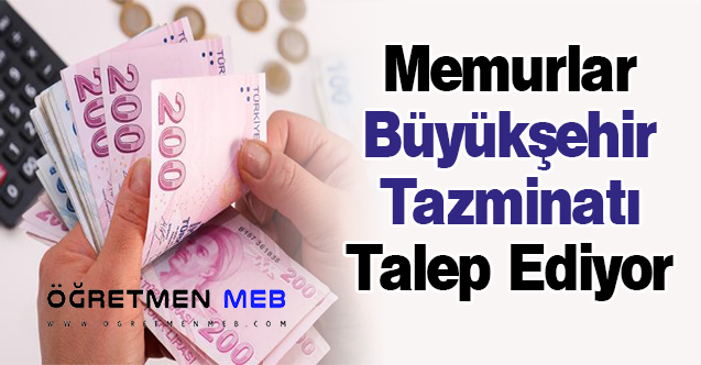 Memurlar Büyükşehir Tazminatı Talep Ediyor