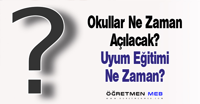 Okullar Ne Zaman Açılacak? Uyum Eğitimi Ne Zaman?