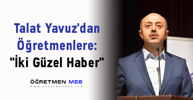 Talat Yavuz'dan Öğretmenlere: ''İki Güzel Haber''