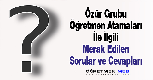 Özür Grubu Öğretmen Atamaları İle İlgili Merak Edilen Sorular ve Cevapları