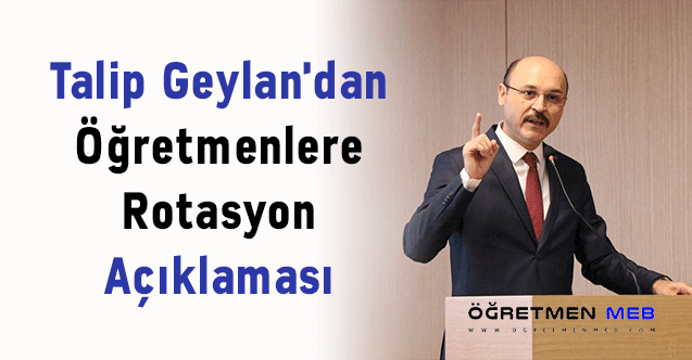 Talip Geylan'dan ''Öğretmenlere Rotasyon'' Açıklaması