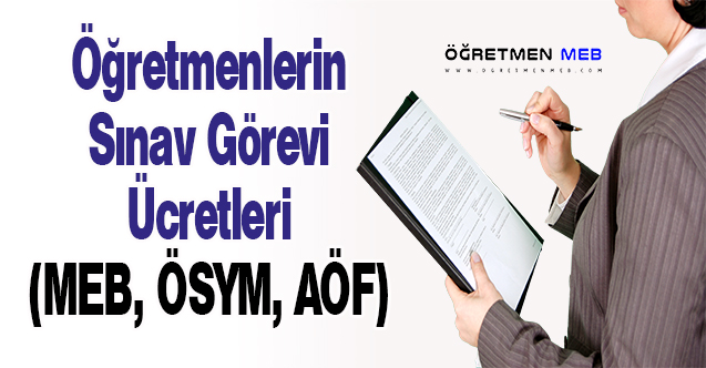 Öğretmenlerin Sınav Görevi Ücretleri (MEB, ÖSYM, AÖF)