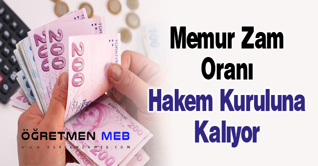 Memur Zam Oranı Hakem Kuruluna Kalıyor