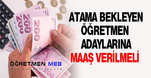 ATAMA BEKLEYEN ÖĞRETMEN ADAYLARINA MAAŞ VERİLMELİ