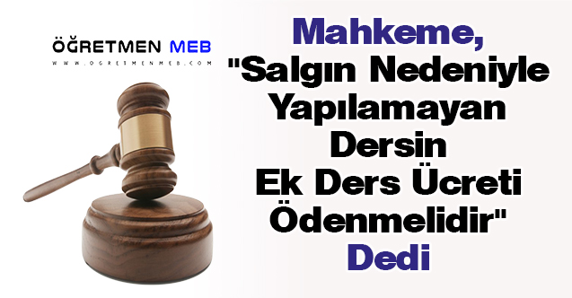 Mahkeme, ''Salgın Nedeniyle Yapılamayan Dersin Ek Ders Ücreti Ödenmelidir'' Dedi