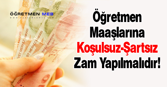 Öğretmen Maaşlarına Koşulsuz-Şartsız Zam Yapılmalıdır!