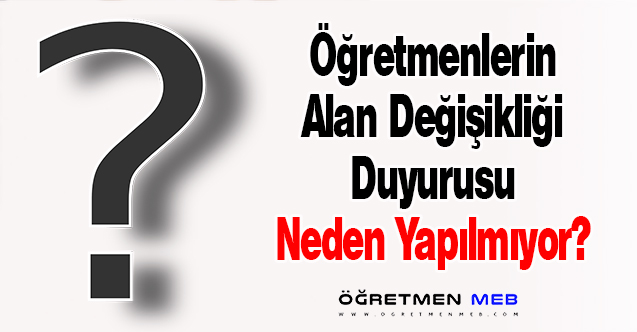 Öğretmenlerin Alan Değişikliği Duyurusu Neden Yapılmıyor?