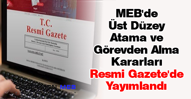 MEB'de Üst Düzey Atama ve Görevden Alma Kararları Resmi Gazete'de Yayımlandı