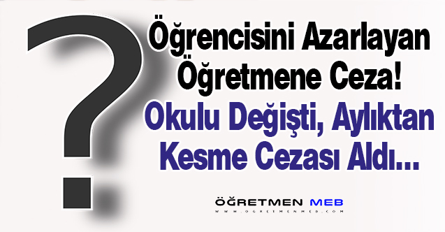 Öğrencisini Azarlayan Öğretmene Disiplin Cezası ve Görev Yeri Değişikliği!