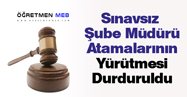 Sınavsız Şube Müdürü Atamalarının Yürütmesi Durduruldu