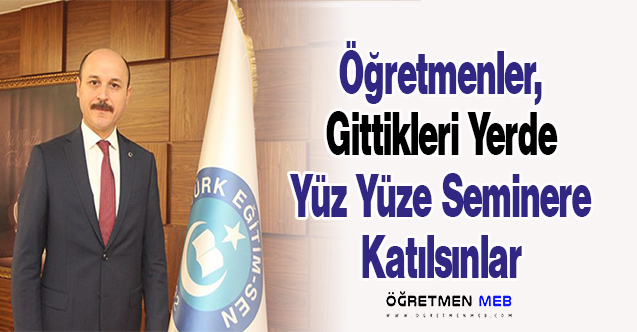 Talip Geylan: ''Öğretmenler, Gittikleri Yerde Yüz Yüze Seminere Katılsınlar''