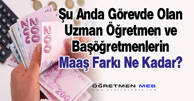 Şu Anda Uzman ve Başöğretmenlerin Maaş Farkı Ne Kadar?