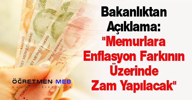 Bakanlıktan Açıklama: ''Memurlara Enflasyon Farkının Üzerinde Zam Yapılacak''