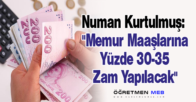 Numan Kurtulmuş: ''Memur Maaşlarına Yüzde 30-35 Zam Yapılacak''