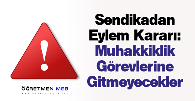 Sendikadan Eylem Kararı: Muhakkiklik Görevlerine Gitmeyecekler