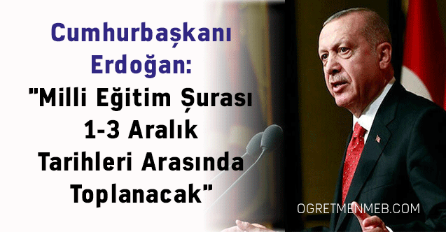 Cumhurbaşkanı Erdoğan: ''Milli Eğitim Şurası 1-3 Aralık Tarihleri Arasında Toplanacak''