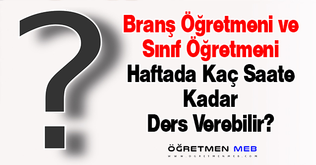 Branş Öğretmeni ve Sınıf Öğretmeni Haftada Kaç Saate Kadar Ders Verebilir?