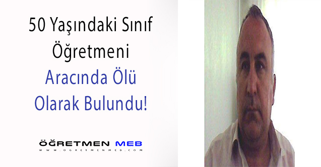 Sınıf Öğretmeni Ünal Çiğ, Aracında Ölü Bulundu