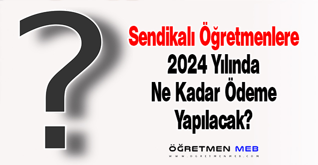 Sendikalı Öğretmenlere 2024 Yılında Ne Kadar Ödeme Yapılacak?