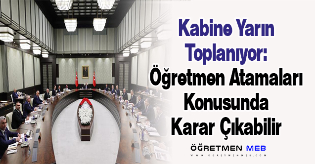 Kabine Yarın Toplanıyor: Öğretmen Atamaları Konusunda Karar Çıkabilir