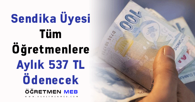 Sendika Üyesi Tüm Öğretmenlere Aylık 537 TL Ödenecek