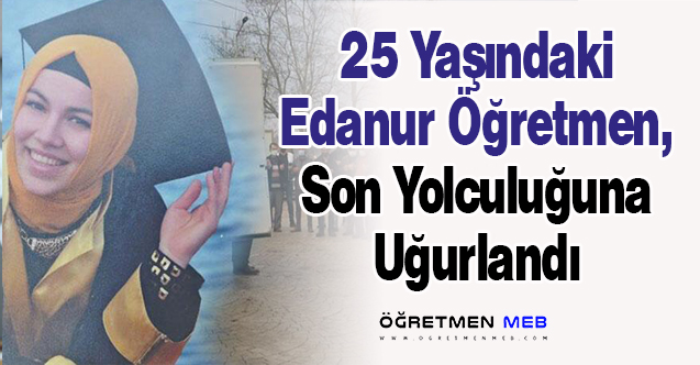 25 Yaşındaki Edanur Öğretmen, Son Yolculuğuna Uğurlandı